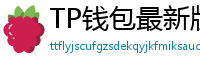 TP钱包最新版本下载 - TP钱包最新版下载｜支持多链与NFT管理功能